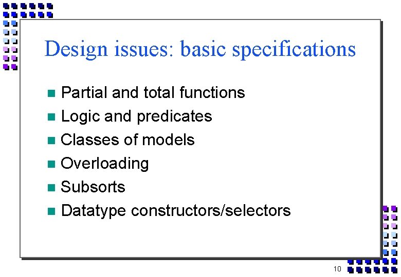 Design issues: basic specifications Partial and total functions Logic and predicates Classes of models