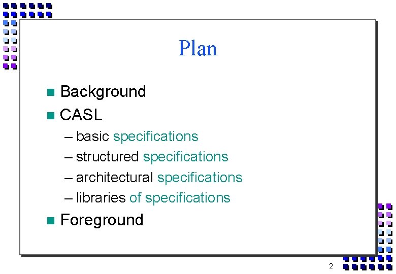 Plan Background CASL – basic specifications – structured specifications – architectural specifications – libraries