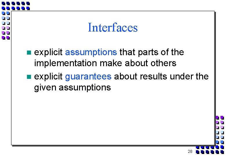 Interfaces explicit assumptions that parts of the implementation make about others explicit guarantees about