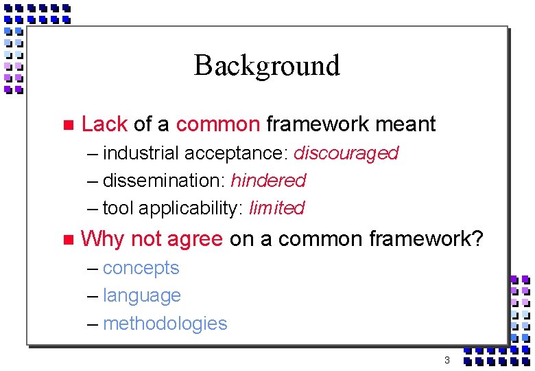 Background Lack of a common framework meant – industrial acceptance: discouraged – dissemination: hindered