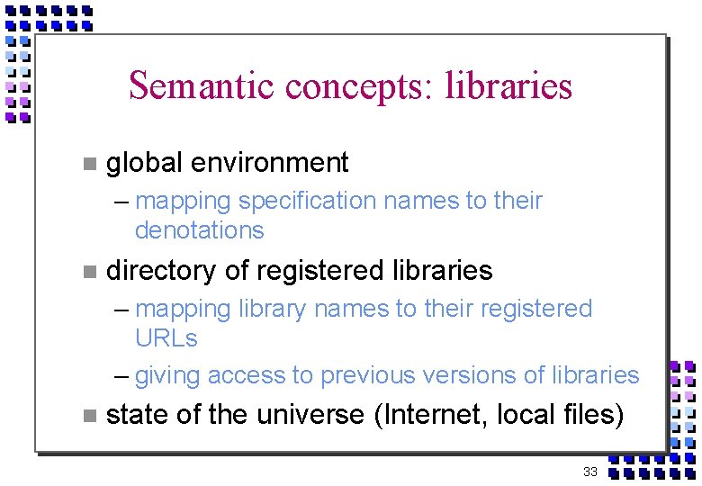Semantic concepts: libraries global environment – mapping specification names to their denotations directory of