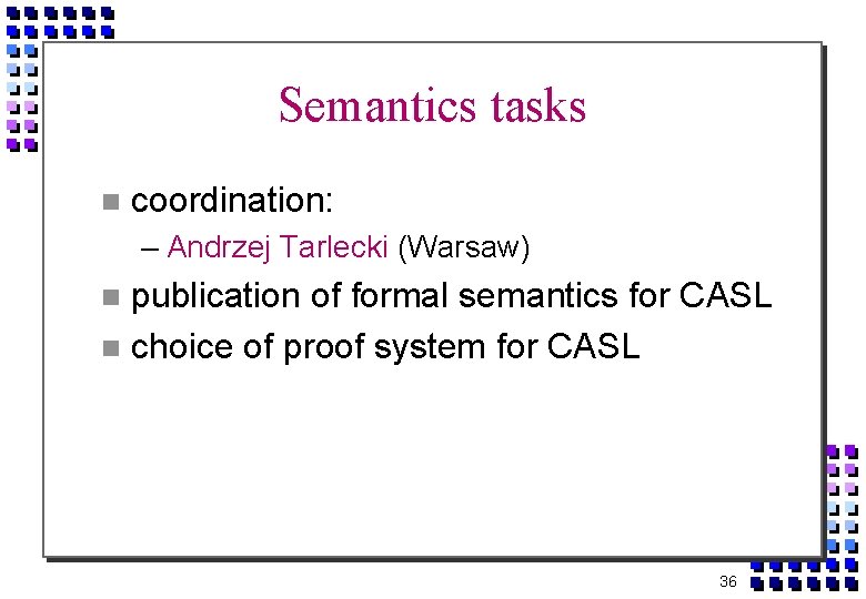 Semantics tasks coordination: – Andrzej Tarlecki (Warsaw) publication of formal semantics for CASL choice