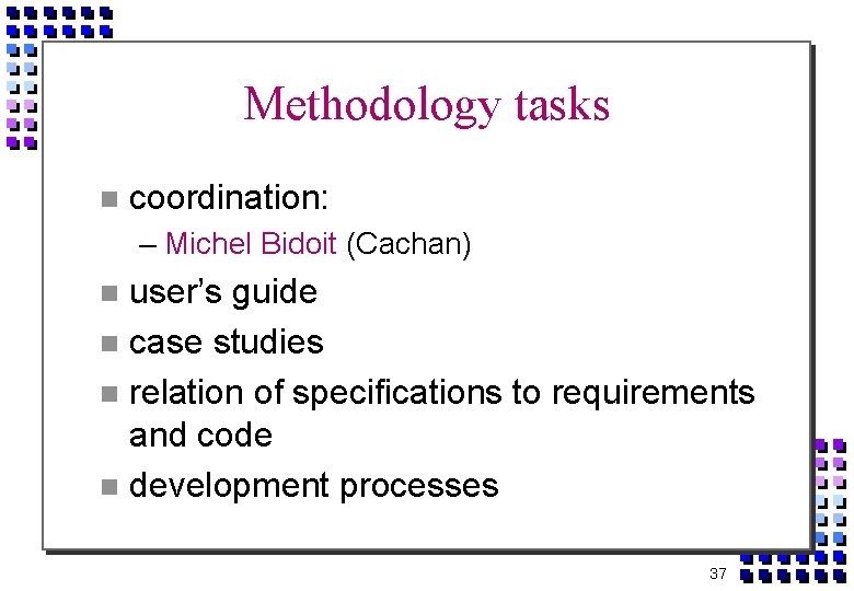 Methodology tasks coordination: – Michel Bidoit (Cachan) user’s guide case studies relation of specifications