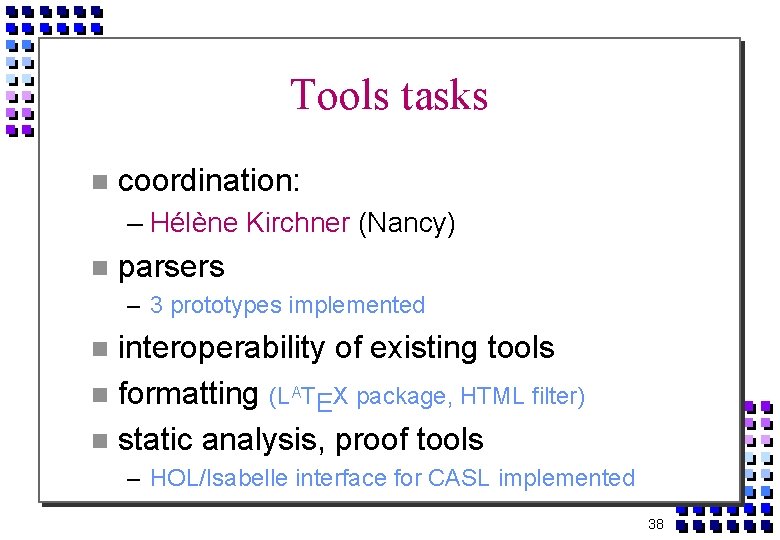 Tools tasks coordination: – Hélène Kirchner (Nancy) parsers – 3 prototypes implemented interoperability of