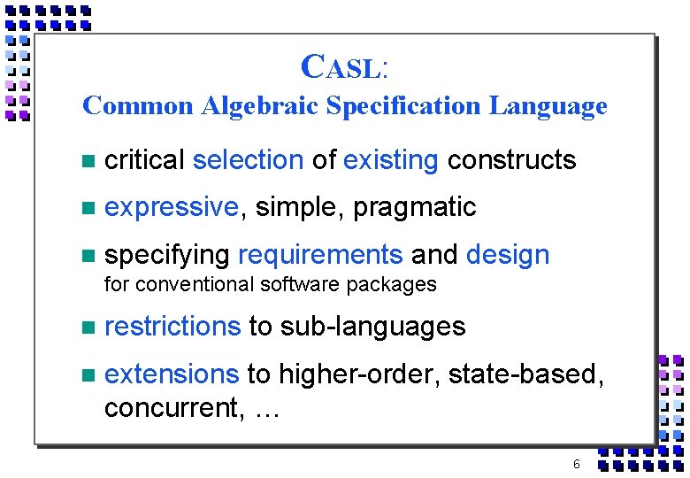 CASL: Common Algebraic Specification Language critical selection of existing constructs expressive, simple, pragmatic specifying