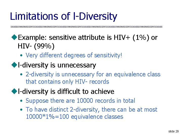 Limitations of l-Diversity u. Example: sensitive attribute is HIV+ (1%) or HIV- (99%) •