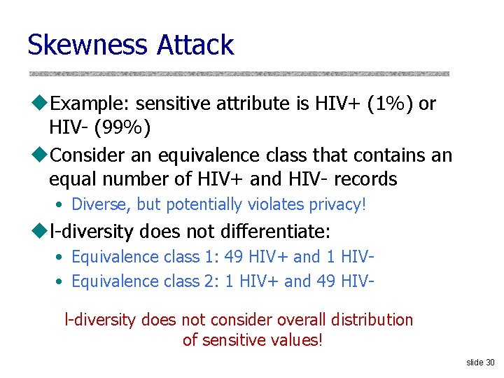 Skewness Attack u. Example: sensitive attribute is HIV+ (1%) or HIV- (99%) u. Consider