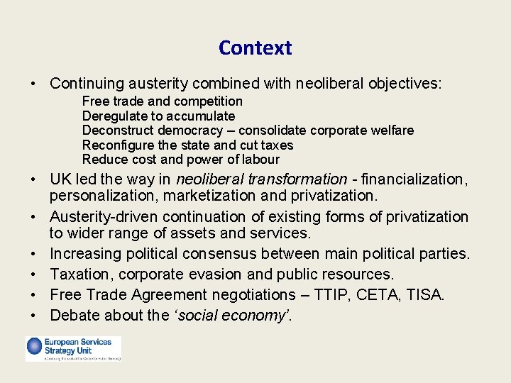 Context • Continuing austerity combined with neoliberal objectives: Free trade and competition Deregulate to