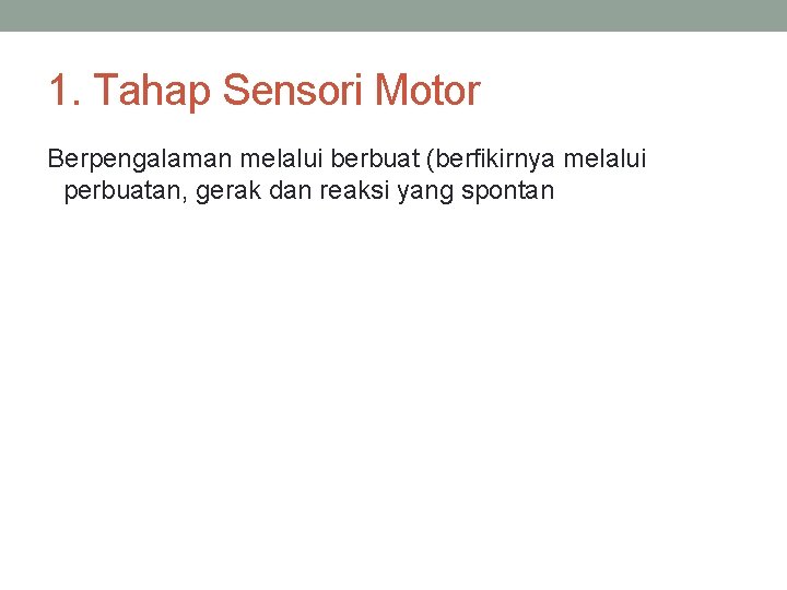 1. Tahap Sensori Motor Berpengalaman melalui berbuat (berfikirnya melalui perbuatan, gerak dan reaksi yang