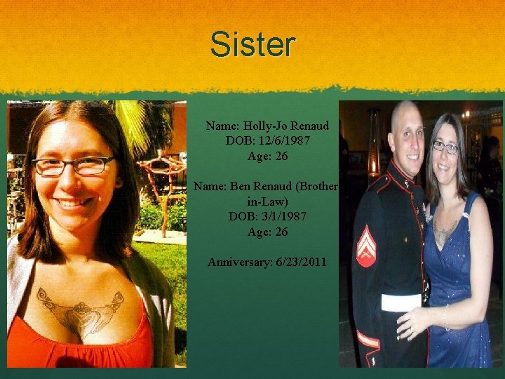 Sister Name: Holly-Jo Renaud DOB: 12/6/1987 Age: 26 Name: Ben Renaud (Brotherin-Law) DOB: 3/1/1987 Sister Name: Holly-Jo Renaud DOB: 12/6/1987 Age: 26 Name: Ben Renaud (Brotherin-Law) DOB: 3/1/1987