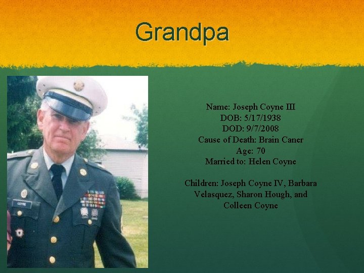 Grandpa Name: Joseph Coyne III DOB: 5/17/1938 DOD: 9/7/2008 Cause of Death: Brain Caner