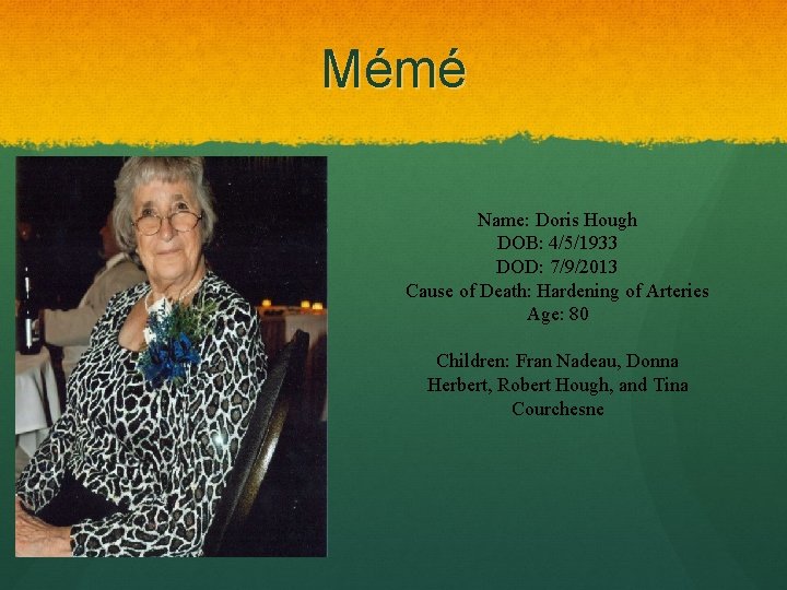 Mémé Name: Doris Hough DOB: 4/5/1933 DOD: 7/9/2013 Cause of Death: Hardening of Arteries Mémé Name: Doris Hough DOB: 4/5/1933 DOD: 7/9/2013 Cause of Death: Hardening of Arteries