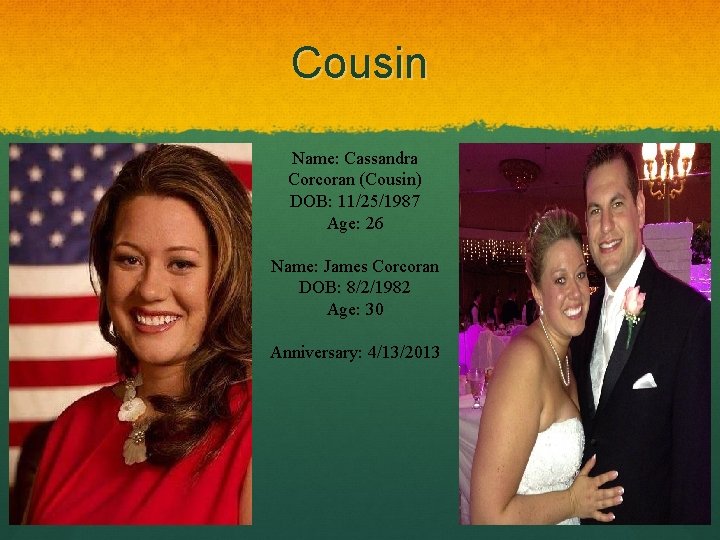 Cousin Name: Cassandra Corcoran (Cousin) DOB: 11/25/1987 Age: 26 Name: James Corcoran DOB: 8/2/1982