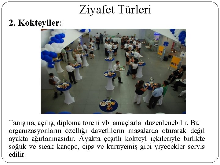 Ziyafet Türleri 2. Kokteyller: Tanışma, açılış, diploma töreni vb. amaçlarla düzenlenebilir. Bu organizasyonların özelliği