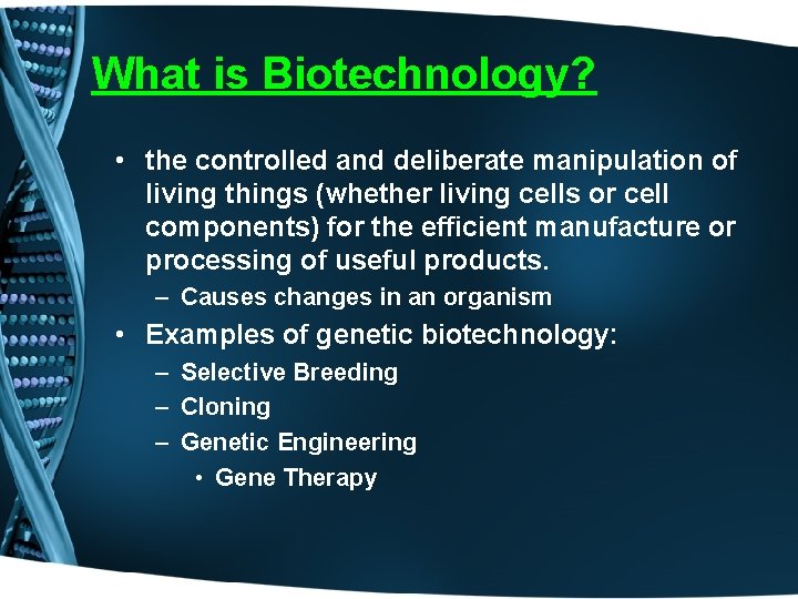 What is Biotechnology? • the controlled and deliberate manipulation of living things (whether living