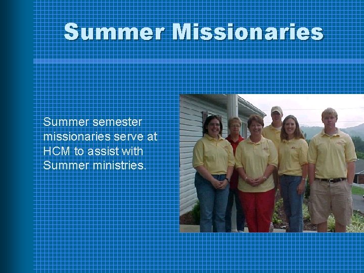 Summer Missionaries Summer semester missionaries serve at HCM to assist with Summer ministries. 