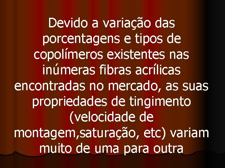 Devido a variação das porcentagens e tipos de copolímeros existentes nas inúmeras fibras acrílicas