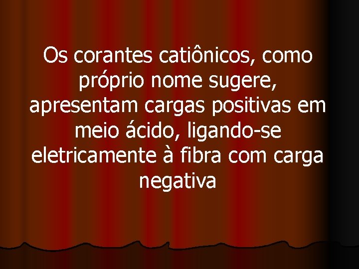 Os corantes catiônicos, como próprio nome sugere, apresentam cargas positivas em meio ácido, ligando-se