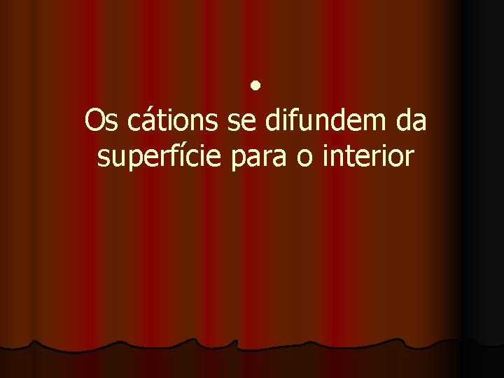  • Os cátions se difundem da superfície para o interior 