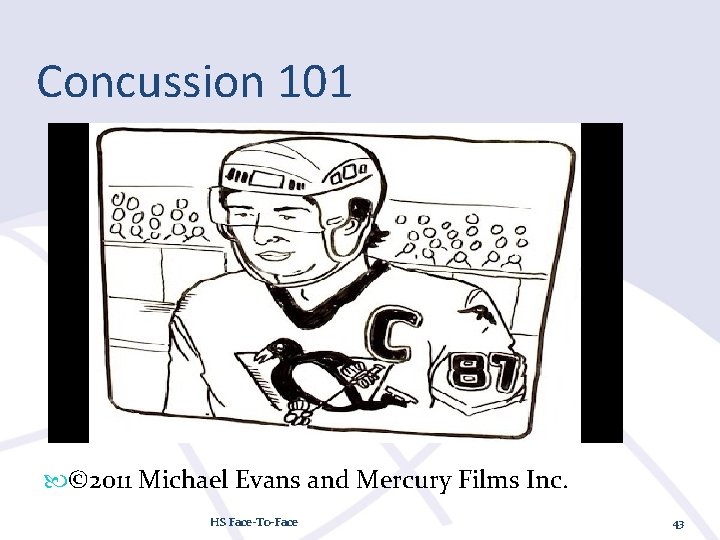 Concussion 101 © 2011 Michael Evans and Mercury Films Inc. HS Face-To-Face 43 