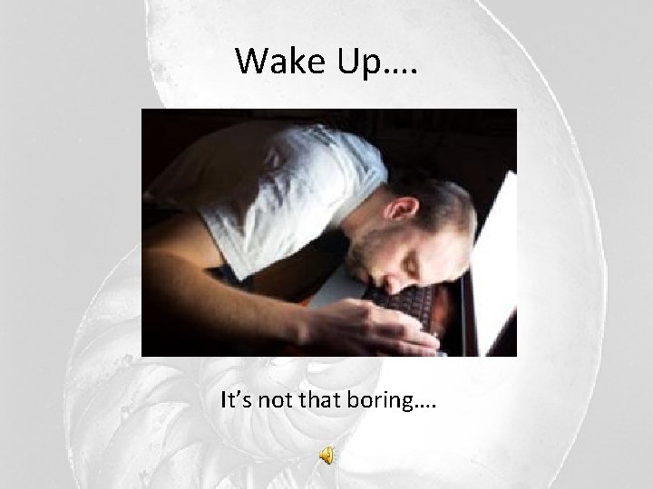Wake Up…. It’s not that boring…. Wake Up…. It’s not that boring….