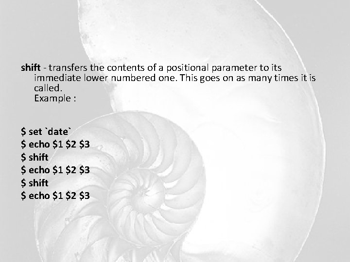 shift - transfers the contents of a positional parameter to its immediate lower numbered