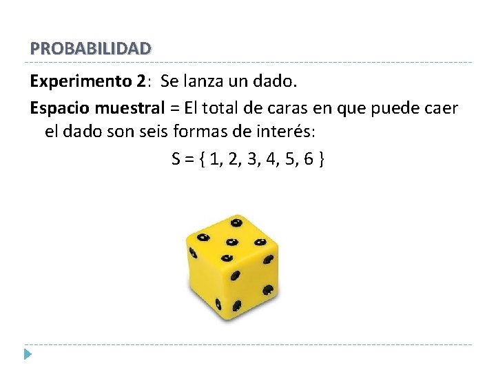PROBABILIDAD Experimento 2: Se lanza un dado. Espacio muestral = El total de caras PROBABILIDAD Experimento 2: Se lanza un dado. Espacio muestral = El total de caras