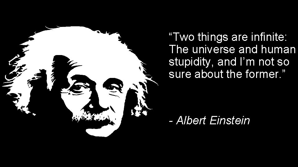 “Two things are infinite: The universe and human stupidity, and I’m not so sure