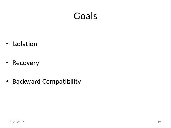 Goals • Isolation • Recovery • Backward Compatibility 11/13/2007 12 