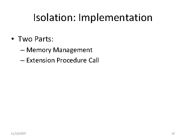 Isolation: Implementation • Two Parts: – Memory Management – Extension Procedure Call 11/13/2007 19