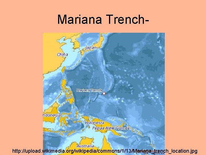 Mariana Trench- http: //upload. wikimedia. org/wikipedia/commons/1/13/Mariana_trench_location. jpg 