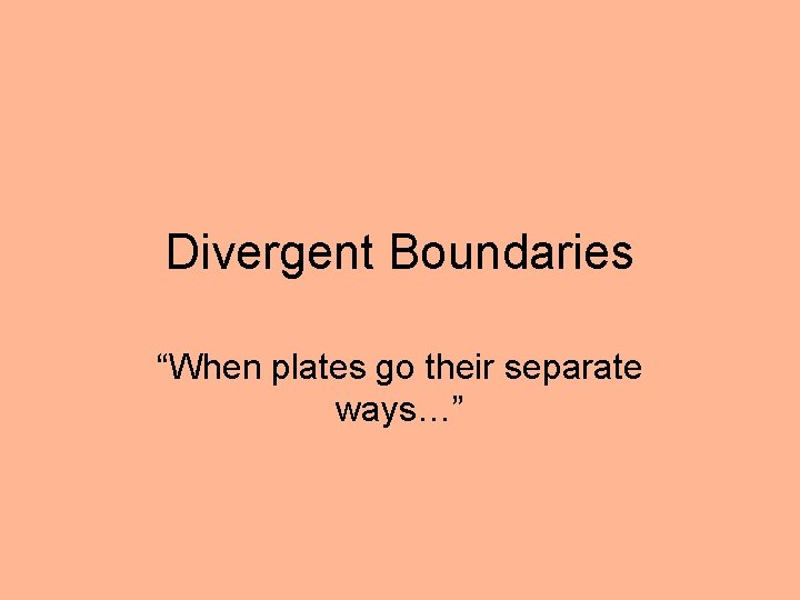 Divergent Boundaries “When plates go their separate ways…” 