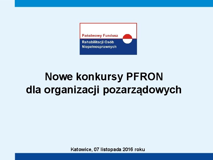 Nowe konkursy PFRON dla organizacji pozarządowych Katowice, 07 listopada 2016 roku 