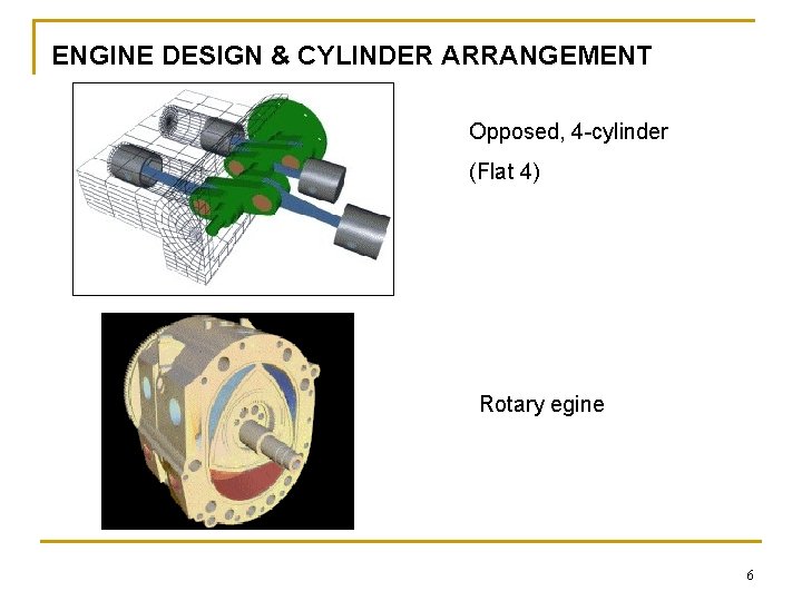 ENGINE DESIGN & CYLINDER ARRANGEMENT Opposed, 4 -cylinder (Flat 4) Rotary egine 6 