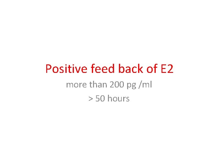 Positive feed back of E 2 more than 200 pg /ml > 50 hours