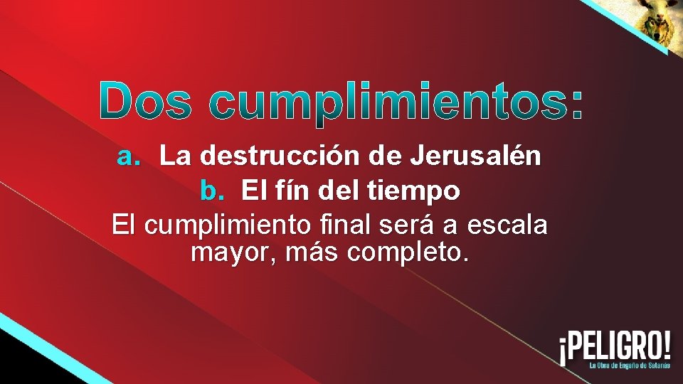 a. La destrucción de Jerusalén b. El fín del tiempo El cumplimiento final será