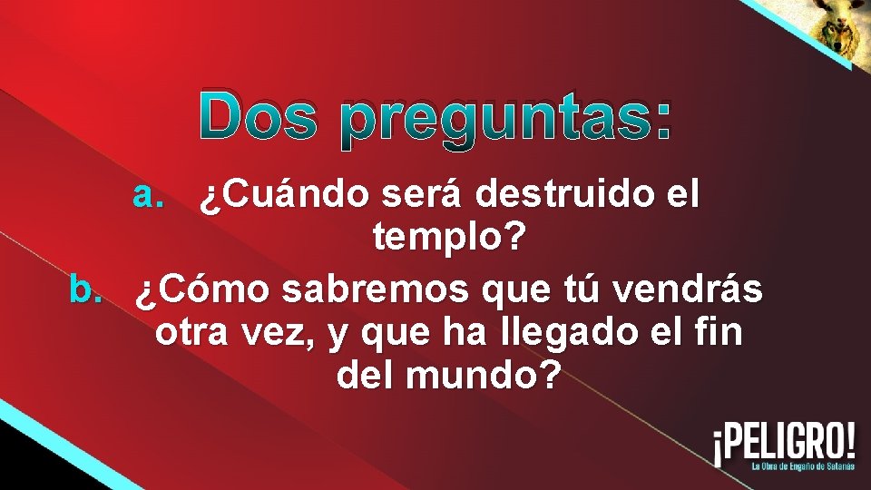 Dos preguntas: a. ¿Cuándo será destruido el templo? b. ¿Cómo sabremos que tú vendrás