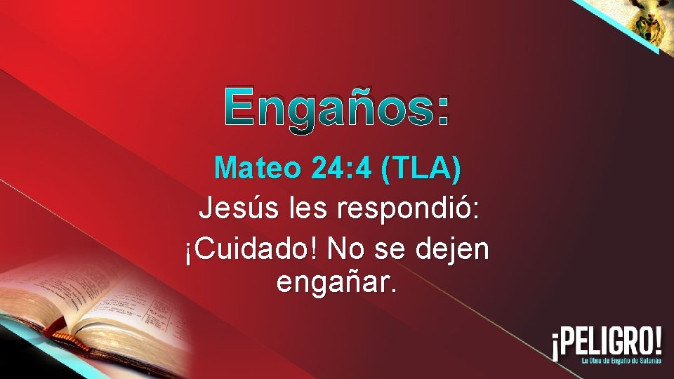 Engaños: Mateo 24: 4 (TLA) Jesús les respondió: ¡Cuidado! No se dejen engañar. 