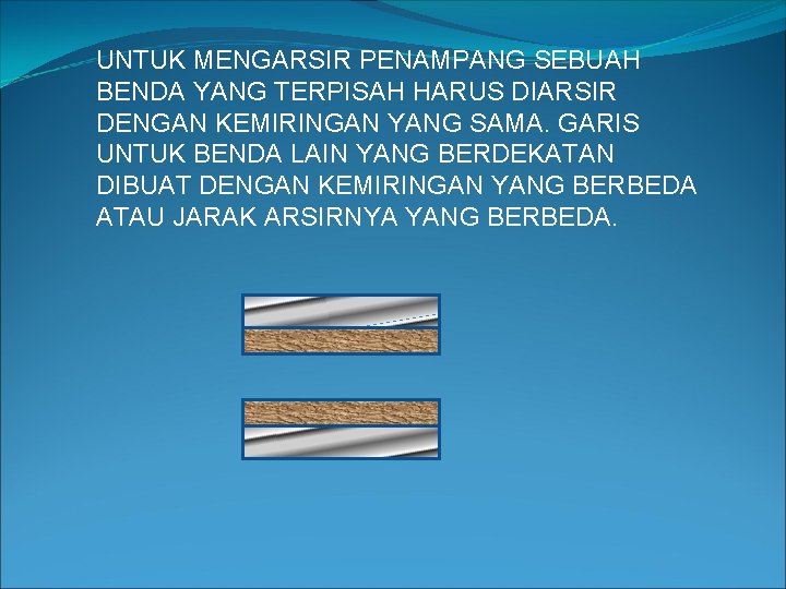 UNTUK MENGARSIR PENAMPANG SEBUAH BENDA YANG TERPISAH HARUS DIARSIR DENGAN KEMIRINGAN YANG SAMA. GARIS