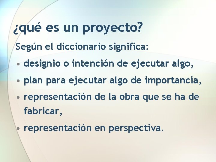 ¿qué es un proyecto? Según el diccionario significa: • designio o intención de ejecutar