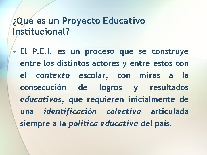 ¿Que es un Proyecto Educativo Institucional? • El P. E. I. es un proceso