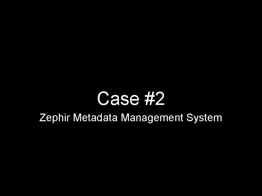 Case #2 Zephir Metadata Management System 