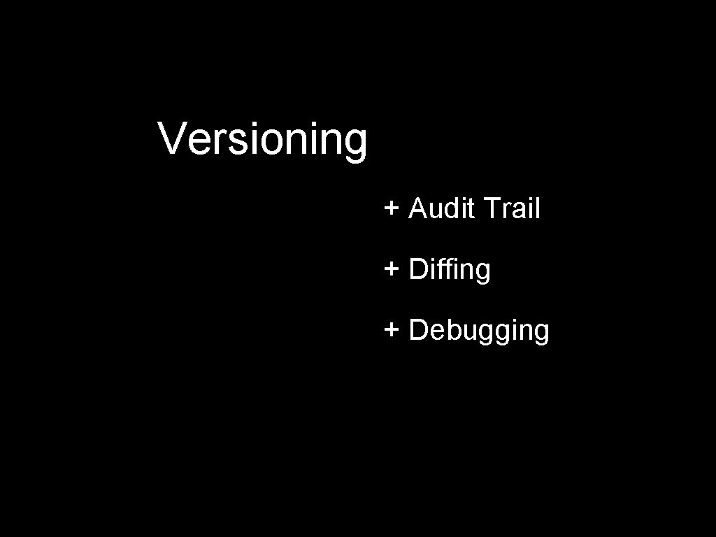 Versioning + Audit Trail + Diffing + Debugging 