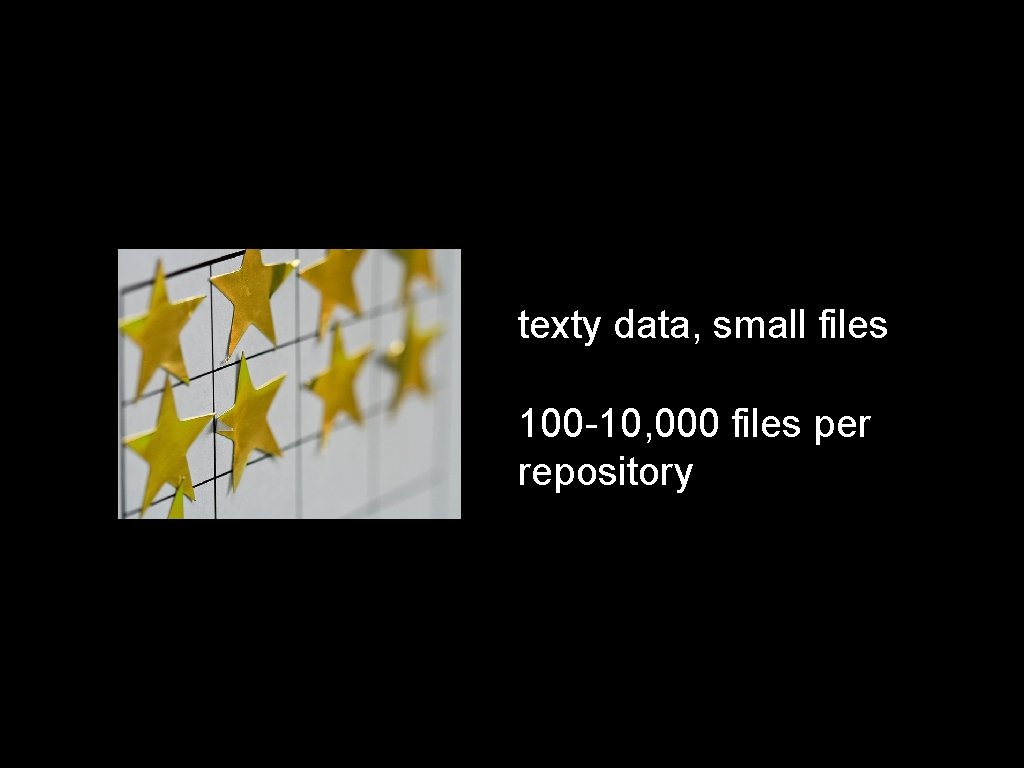 texty data, small files 100 -10, 000 files per repository 