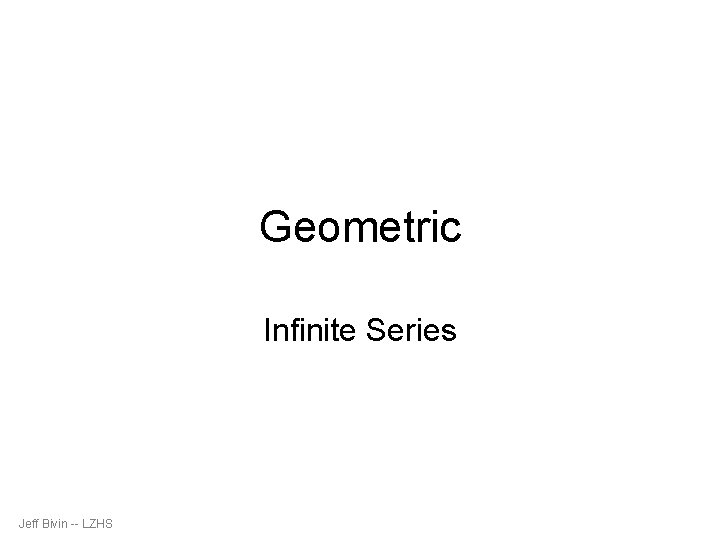 Geometric Infinite Series Jeff Bivin -- LZHS 