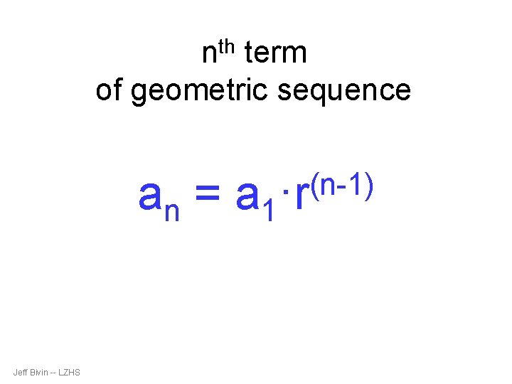 nth term of geometric sequence an = a 1 Jeff Bivin -- LZHS (n-1)