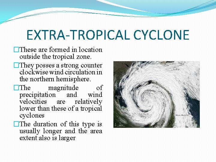 EXTRA-TROPICAL CYCLONE �These are formed in location outside the tropical zone. �They posses a