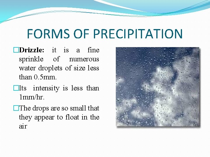 FORMS OF PRECIPITATION �Drizzle: it is a fine sprinkle of numerous water droplets of