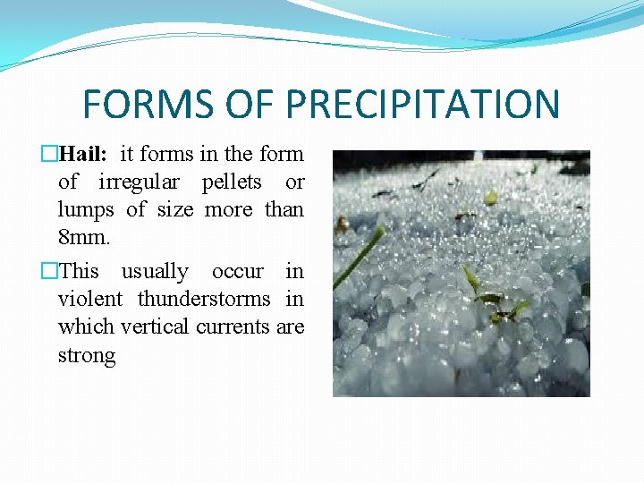 FORMS OF PRECIPITATION �Hail: it forms in the form of irregular pellets or lumps
