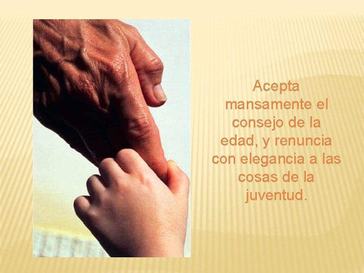 Acepta mansamente el consejo de la edad, y renuncia con elegancia a las cosas